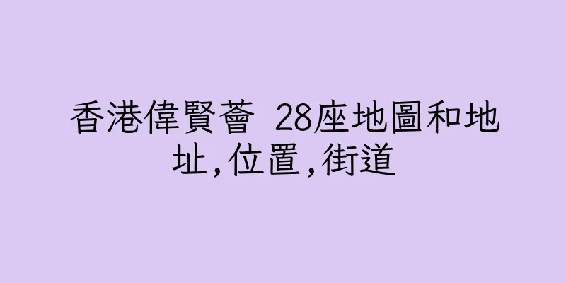 香港偉賢薈 28座地圖和地址,位置,街道