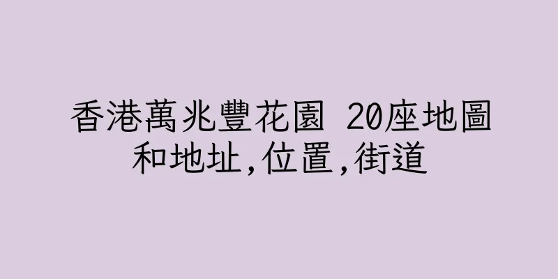 香港萬兆豐花園 20座地圖和地址,位置,街道