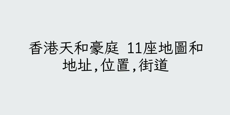 香港天和豪庭 11座地圖和地址,位置,街道