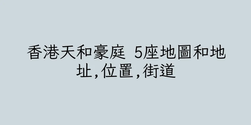 香港天和豪庭 5座地圖和地址,位置,街道