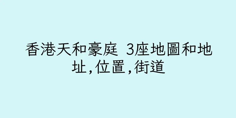 香港天和豪庭 3座地圖和地址,位置,街道
