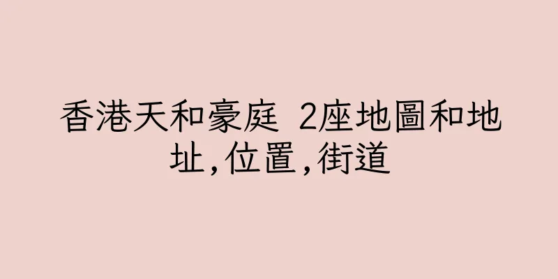 香港天和豪庭 2座地圖和地址,位置,街道