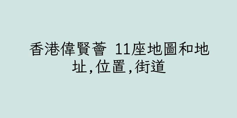 香港偉賢薈 11座地圖和地址,位置,街道