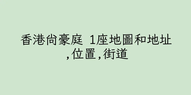 香港尚豪庭 1座地圖和地址,位置,街道