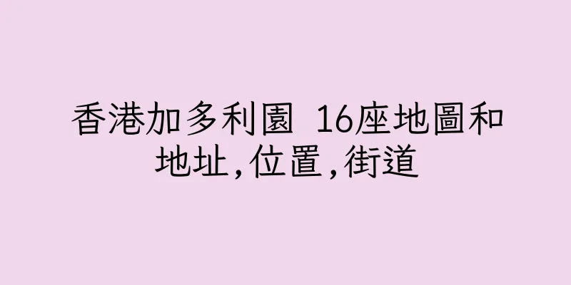 香港加多利園 16座地圖和地址,位置,街道