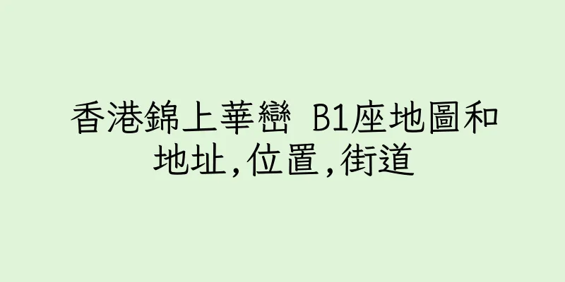 香港錦上華巒 B1座地圖和地址,位置,街道