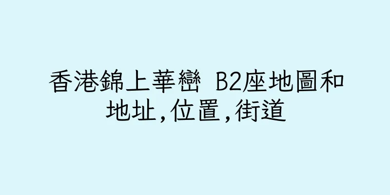 香港錦上華巒 B2座地圖和地址,位置,街道