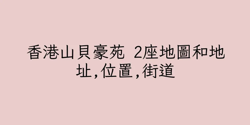 香港山貝豪苑 2座地圖和地址,位置,街道