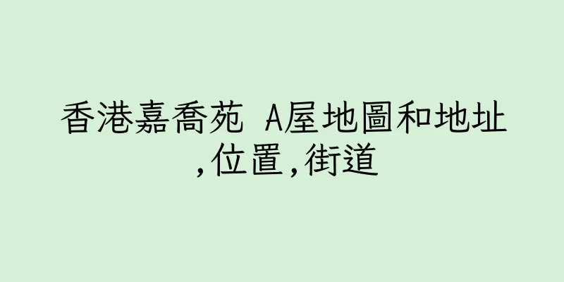 香港嘉喬苑 A屋地圖和地址,位置,街道