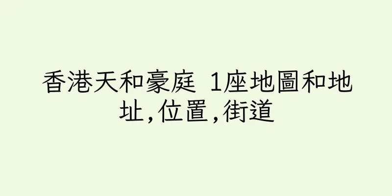 香港天和豪庭 1座地圖和地址,位置,街道