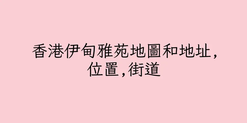 香港伊甸雅苑地圖和地址,位置,街道