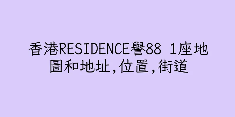 香港RESIDENCE譽88 1座地圖和地址,位置,街道