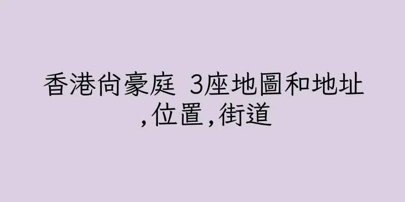 香港尚豪庭 3座地圖和地址,位置,街道