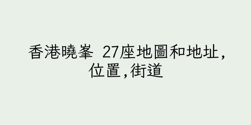 香港曉峯 27座地圖和地址,位置,街道