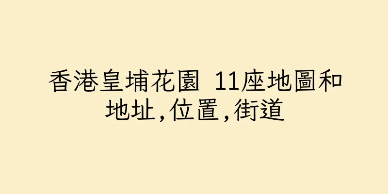 香港皇埔花園 11座地圖和地址,位置,街道