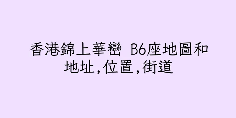香港錦上華巒 B6座地圖和地址,位置,街道