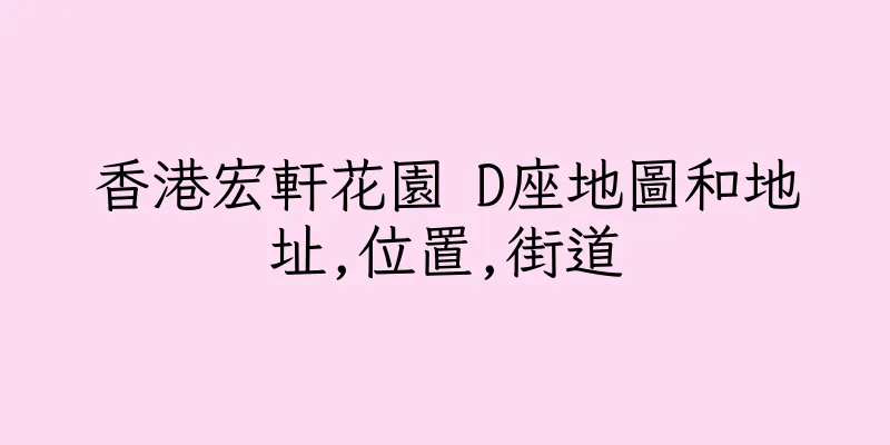 香港宏軒花園 D座地圖和地址,位置,街道