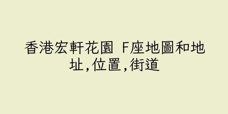香港宏軒花園 F座地圖和地址,位置,街道