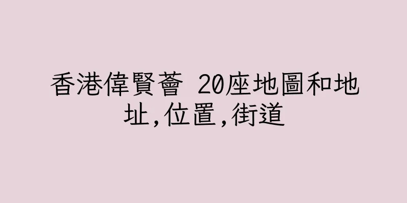 香港偉賢薈 20座地圖和地址,位置,街道