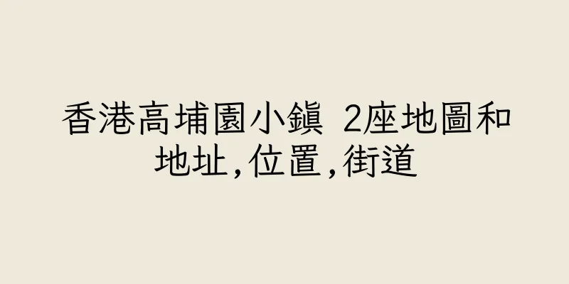 香港高埔園小鎮 2座地圖和地址,位置,街道