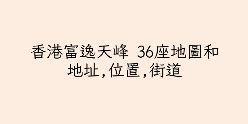 香港富逸天峰 36座地圖和地址,位置,街道
