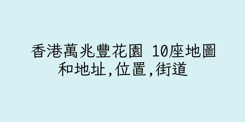 香港萬兆豐花園 10座地圖和地址,位置,街道