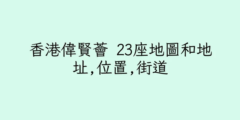 香港偉賢薈 23座地圖和地址,位置,街道