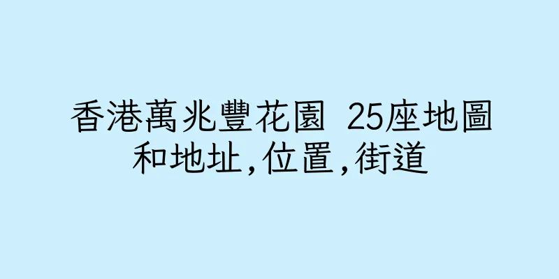 香港萬兆豐花園 25座地圖和地址,位置,街道