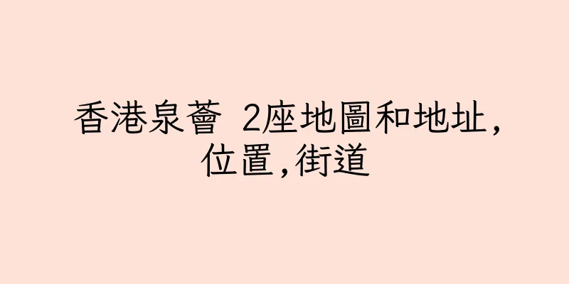香港泉薈 2座地圖和地址,位置,街道