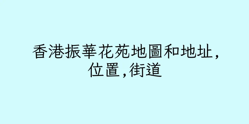 香港振華花苑地圖和地址,位置,街道