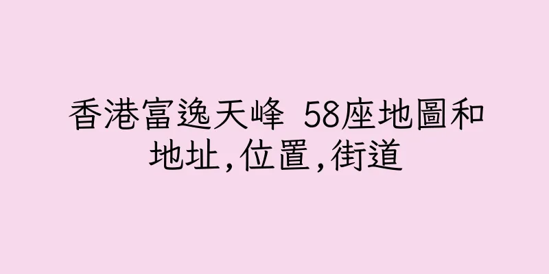 香港富逸天峰 58座地圖和地址,位置,街道