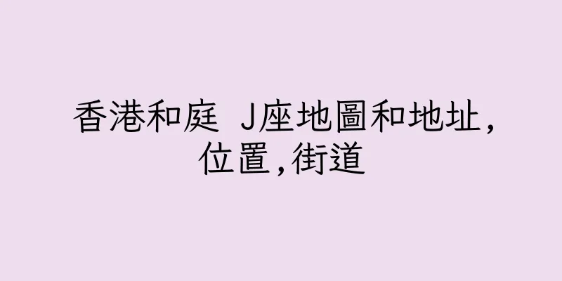 香港和庭 J座地圖和地址,位置,街道