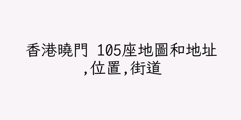 香港曉門 105座地圖和地址,位置,街道