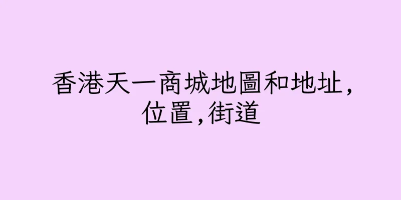 香港天一商城地圖和地址,位置,街道