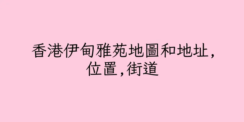 香港伊甸雅苑地圖和地址,位置,街道