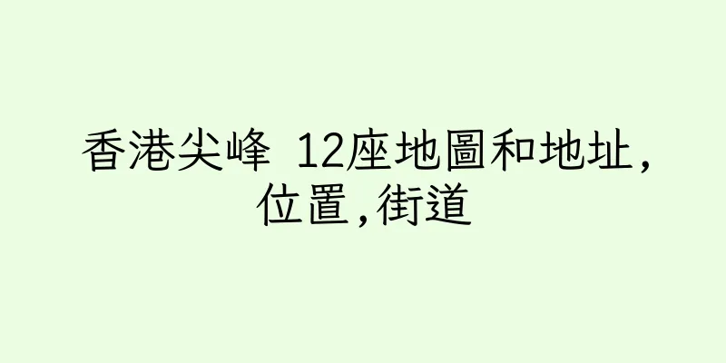 香港尖峰 12座地圖和地址,位置,街道