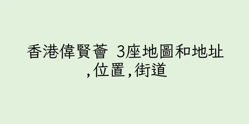 香港偉賢薈 3座地圖和地址,位置,街道
