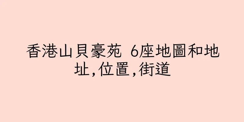 香港山貝豪苑 6座地圖和地址,位置,街道