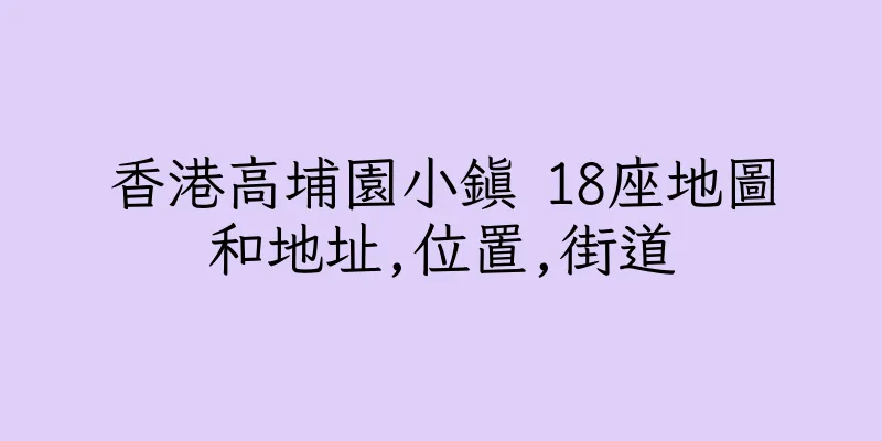 香港高埔園小鎮 18座地圖和地址,位置,街道