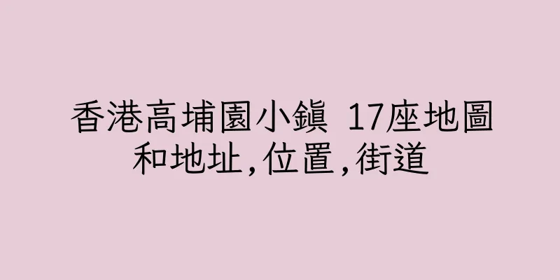 香港高埔園小鎮 17座地圖和地址,位置,街道