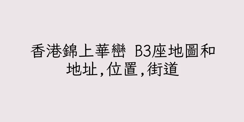 香港錦上華巒 B3座地圖和地址,位置,街道