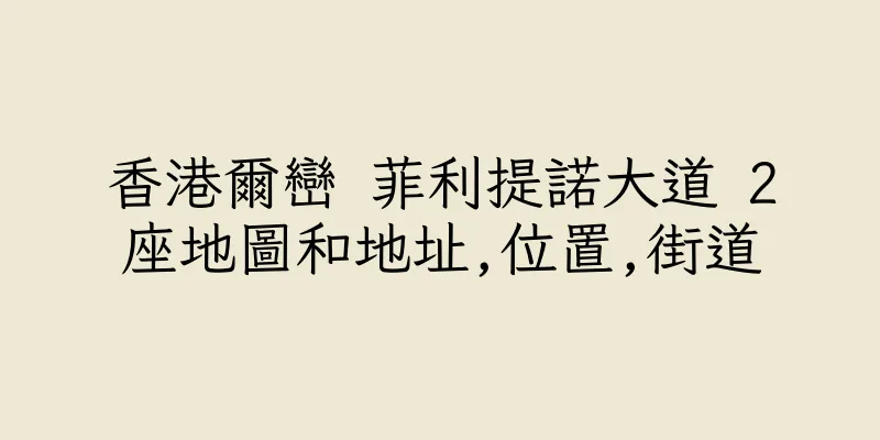 香港爾巒 菲利提諾大道 2座地圖和地址,位置,街道