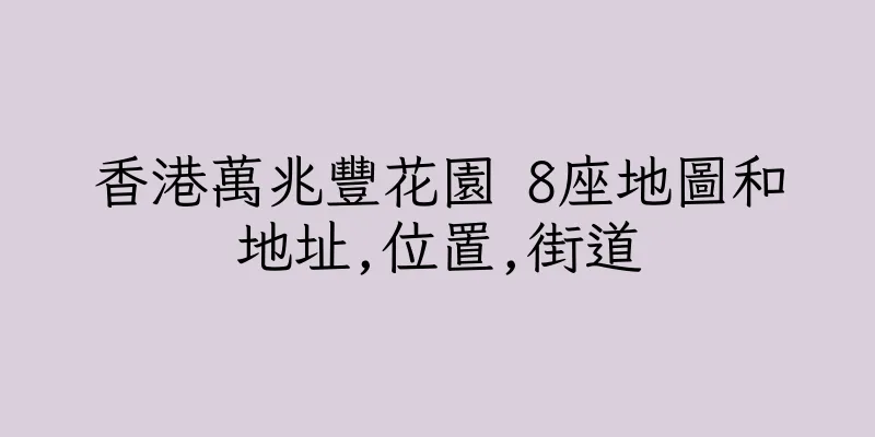香港萬兆豐花園 8座地圖和地址,位置,街道