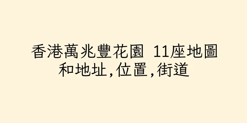 香港萬兆豐花園 11座地圖和地址,位置,街道