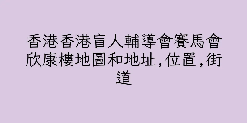 香港香港盲人輔導會賽馬會欣康樓地圖和地址,位置,街道