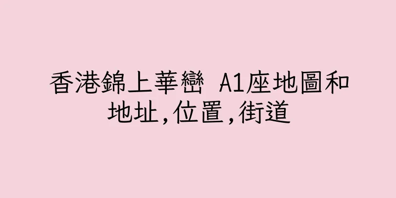 香港錦上華巒 A1座地圖和地址,位置,街道