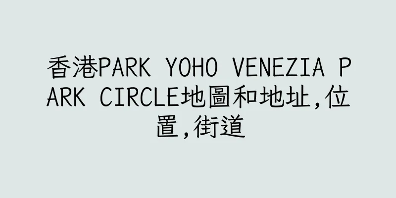 香港PARK YOHO VENEZIA PARK CIRCLE地圖和地址,位置,街道