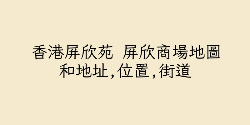 香港屏欣苑 屏欣商場地圖和地址,位置,街道