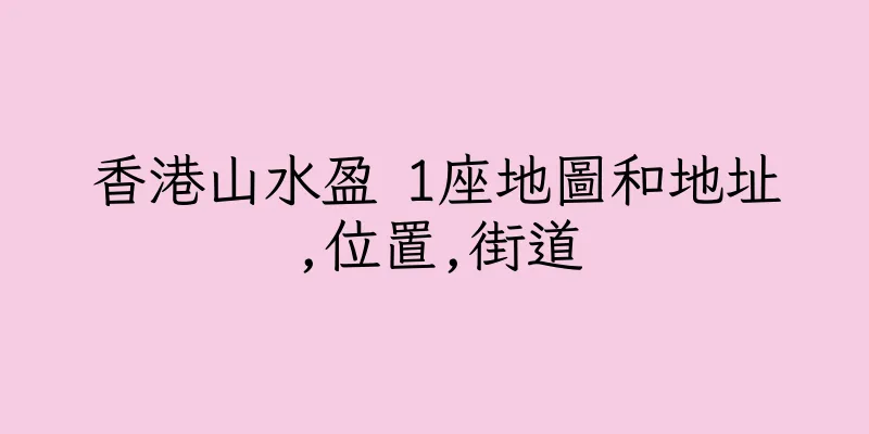 香港山水盈 1座地圖和地址,位置,街道