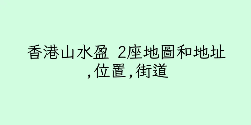 香港山水盈 2座地圖和地址,位置,街道